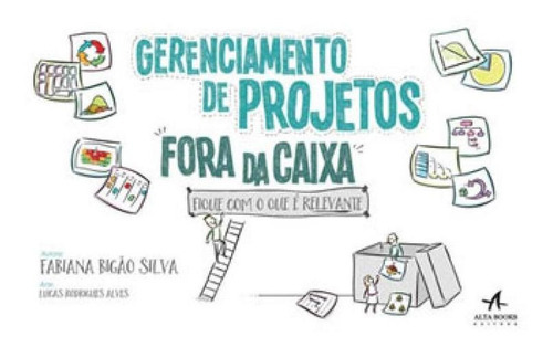 Gerenciamento De Projetos Fora Da Caixa: Fique Com O Que É Relevante, De Silva, Fabiana Bigão. Editora Alta Books, Capa Mole, Edição 1ª Edição - 2016 Em Português