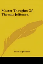 Comprar Master Thoughts Of Thomas Jefferson, De Jefferson, Thomas., Vol. 1. Editorial Kessinger Pub Llc, Tapa Blanda En Inglés