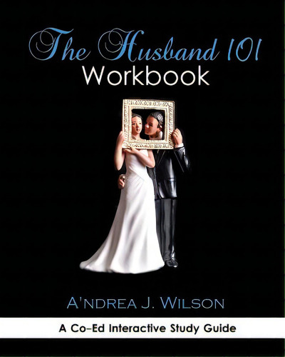 The Husband 101 Workbook: A Co-ed Interactive Study Guide, De Wilson, A'ndrea J.. Editorial Createspace, Tapa Blanda En Inglés