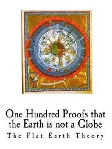 One Hundred Proofs That The Earth Is Not A Globe : Flat E...