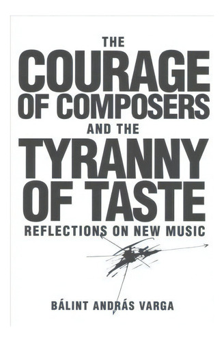 The Courage Of Composers And The Tyranny Of Taste, De Balint Andras Varga. Editorial Boydell Brewer Ltd, Tapa Dura En Inglés