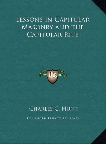 Lessons In Capitular Masonry And The Capitular Rite, De Charles C Hunt. Editorial Kessinger Publishing, Tapa Dura En Inglés