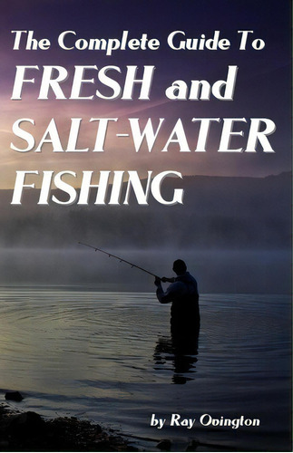 The Complete Guide To Fresh And Salt-water Fishing, De Ray Ovington. Editorial Createspace Independent Publishing Platform, Tapa Blanda En Inglés