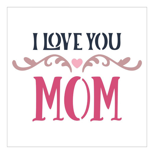 Stencil I Love You Mom - 14x14 - Ref 5582