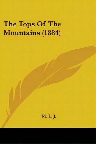 The Tops Of The Mountains (1884), De M. L. J.. Editorial Kessinger Pub Llc, Tapa Blanda En Inglés