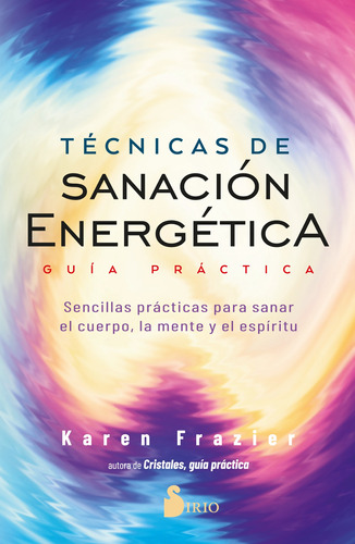 Tecnicas De Sanacion Energetica. Guia Practica: Sencillas prácticas para sanar el cuerpo, la mente y el espíritu, de Frazier, Karen. Editorial Sirio, tapa blanda en español, 2022