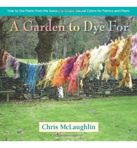 Book : A Garden To Dye For: How To Use Plants From The Ga...