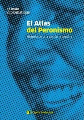 Atlas Del Peronismo Historia De Una Pasion Argentina (le Mo