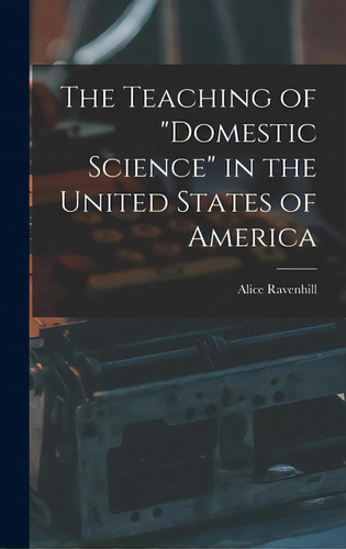 The Teaching Of Domestic Science In The United States Of America, De Ravenhill, Alice. Editorial Legare Street Pr, Tapa Dura En Inglés
