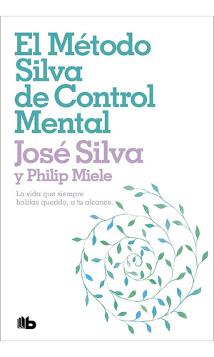 Libro El metodo silva de control mental: La vida que siempre habías querido, a tu alcance, de SILVA, JOSE/MIELE, PHILIP., vol. 0.0. Editorial B de Bolsillo, tapa blanda, edición 1.0 en español, 2010