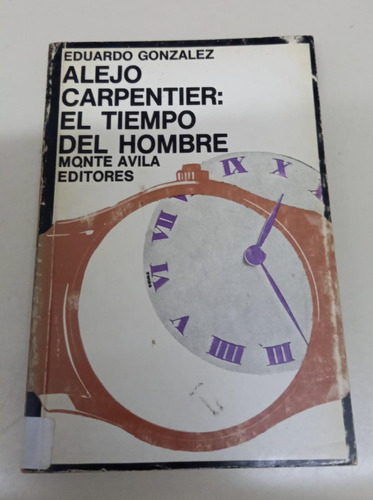 Alejo Carpentier: El Tiempo Del Hombre * Gonzalez Eduardo