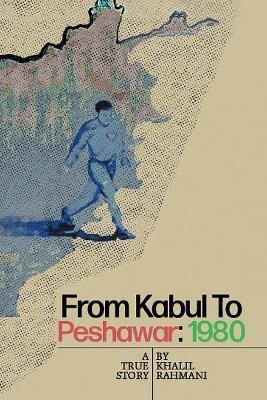 From Kabul To Peshawar : 1980: A True Story - Khalil Rahm...