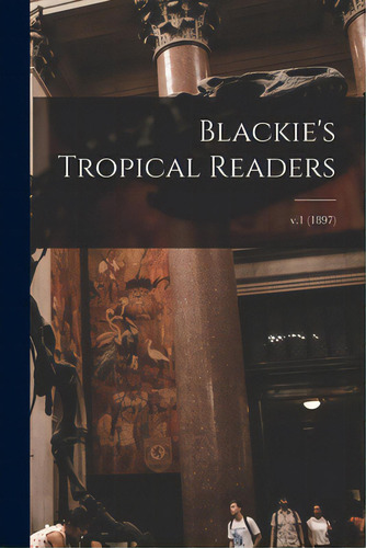 Blackie's Tropical Readers; V.1 (1897), De Anonymous. Editorial Legare Street Pr, Tapa Blanda En Inglés