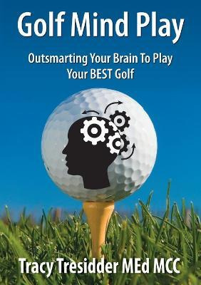 Golf Mind Play;outsmarting Your Brain To Play Your Best G...