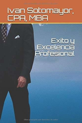 Exito Y Excelencia Profesional - Sotomayor, Cpa,..., De Sotomayor, Cpa, Mba, I. Editorial Independently Published En Español