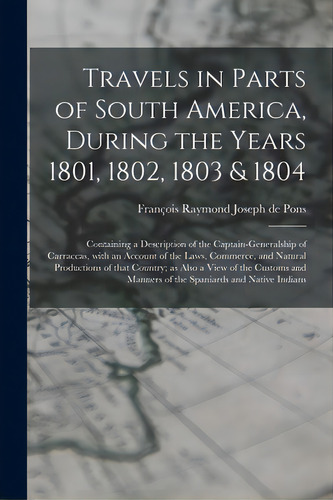 Travels In Parts Of South America, During The Years 1801, 1802, 1803 & 1804; Containing A Descrip..., De Pons, François Raymond Joseph De 1751-. Editorial Legare Street Pr, Tapa Blanda En Inglés