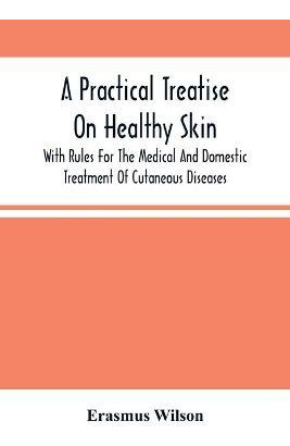 Libro A Practical Treatise On Healthy Skin : With Rules F...