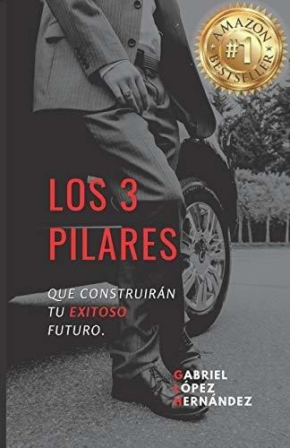 Los 3 Pilares Que Construiran Tu Exitoso Futuro -.., De López Hernández, Auto Gabr. Editorial Independently Published En Español