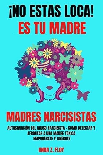 !no Estas Loca! Es Tu Madre - Madres Narcisistas&-.