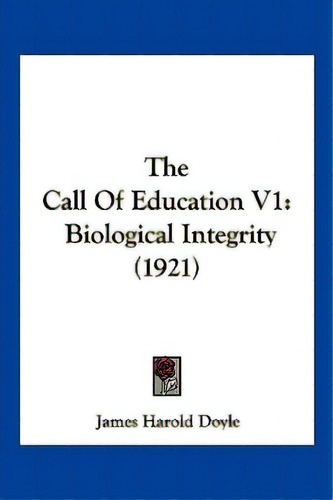 The Call Of Education V1: Biological Integrity (1921), De Doyle, James Harold. Editorial Kessinger Pub Llc, Tapa Blanda En Inglés