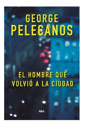 El Hombre Que Volvio A La Ciudad - George Pelecanos