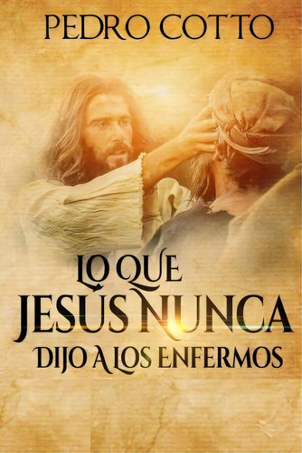 Lo Que Jesus Nunca Le Dijo A Los Enfermos, De Pedro Cotto. Editorial Createspace Independent Publishing Platform, Tapa Blanda En Español