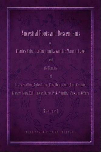 Ancestral Roots And Descendants Of Charles Robert Looney And Lavanchie Margaret Cool And The Fami..., De Richard Coleman Witters. Editorial Xlibris Corporation, Tapa Blanda En Inglés