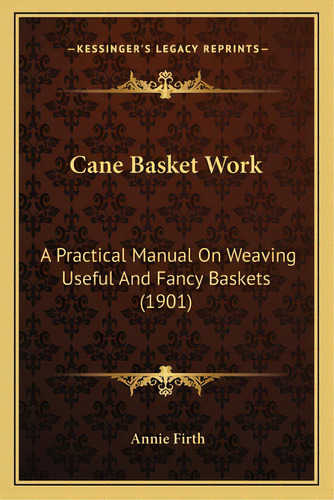 Cane Basket Work: A Practical Manual On Weaving Useful And Fancy Baskets (1901), De Firth, Annie. Editorial Kessinger Pub Llc, Tapa Blanda En Inglés