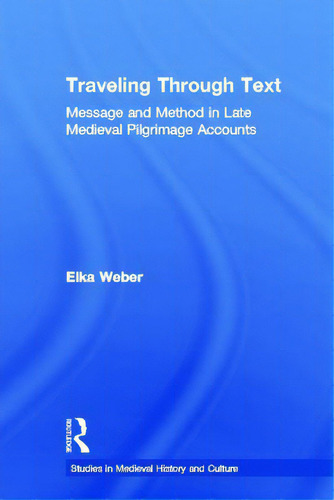 Traveling Through Text: Message And Method In Late Medieval Pilgrimage Accounts, De Weber, Elka. Studies In Medieval History And Culture, Vol. 1. Editorial Routledge, Tapa Dura En Inglés