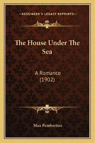 The House Under The Sea : A Romance (1902), De Max Pemberton. Editorial Kessinger Publishing, Tapa Blanda En Inglés