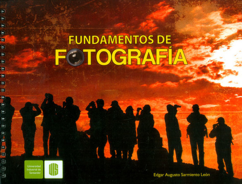 Fundamentos De Fotografía, De Edgar Augusto Sarmiento León. Editorial U. Industrial De Santander, Tapa Dura, Edición 2014 En Español