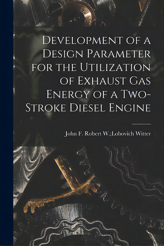 Development Of A Design Parameter For The Utilization Of Exhaust Gas Energy Of A Two-stroke Diese..., De Witter, Robert W. Lobovich John F.. Editorial Hassell Street Pr, Tapa Blanda En Inglés