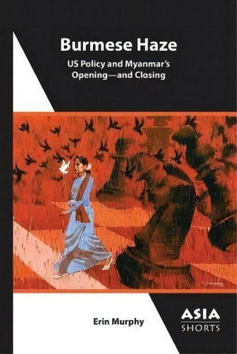 Burmese Haze - Us Policy And Myanmar's Opening - And Closing, De Erin Murphy. Editorial Association For Asian Studies, Tapa Blanda En Inglés