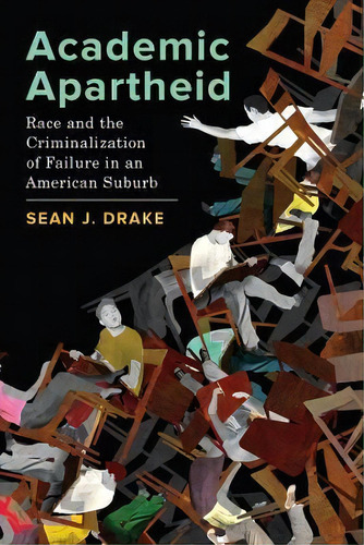 Academic Apartheid : Race And The Criminalization Of Failure In An American Suburb, De Sean J. Drake. Editorial University Of California Press, Tapa Blanda En Inglés