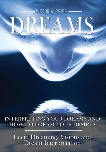 Dreams: Interpreting Your Dreams And How To Dream Your Desires- Lucid Dreaming, Visions And Dream..., De Victoria Price. Editorial Lulu Com, Tapa Dura En Inglés