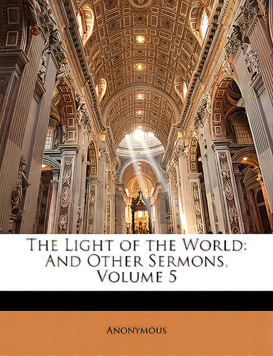 The Light Of The World: And Other Sermons, Volume 5, De Anonymous. Editorial Nabu Pr, Tapa Blanda En Inglés