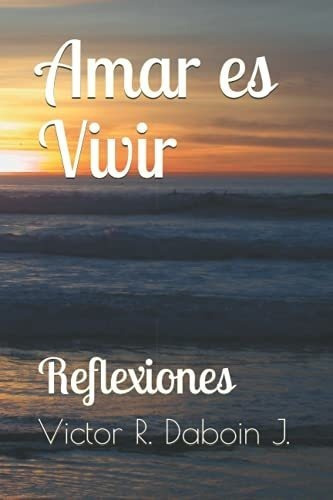 Amar Es Vivir Reflexiones - Daboin J., Victor R., De Daboin J., Victor R.. Editorial Independently Published En Español