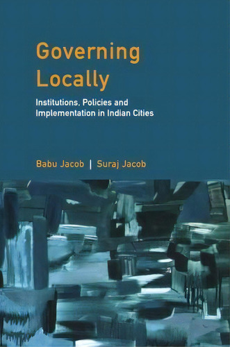 Governing Locally : Institutions, Policies And Implementation In Indian Cities, De Suraj Jacob., Vol. 1. Editorial Cambridge University Press, Tapa Dura En Inglés