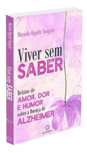 Viver Sem Saber: Relatos de amor, dor e humor sobre a Doença de Alzheimer, de Sorgetz, Mariela Oppitz. Luz da Serra Editora Ltda., capa mole em português, 2021