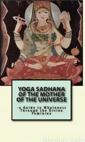 Yoga Sadhana Of The Mother Of The Universe, De Darshan Baba. Editorial Createspace Independent Publishing Platform, Tapa Blanda En Inglés
