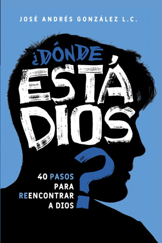 ¿dónde Está Dios?: 40 Pasos Para Reencontrar A Dios (spanish