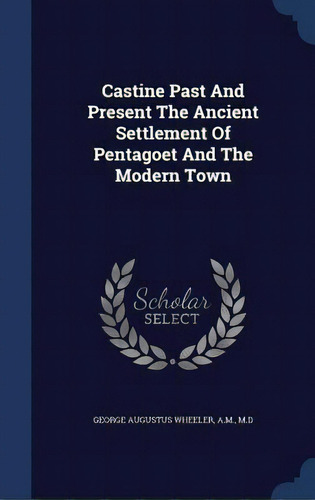 Castine Past And Present The Ancient Settlement Of Pentagoet And The Modern Town, De George Augustus Wheeler, A. M. M. D.. Editorial Swing, Tapa Dura En Inglés