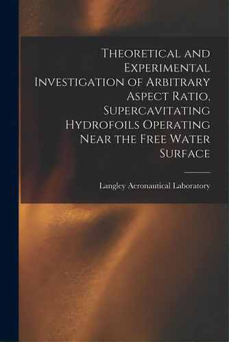 Theoretical And Experimental Investigation Of Arbitrary Aspect Ratio, Supercavitating Hydrofoils ..., De Langley Aeronautical Laboratory. Editorial Hassell Street Pr, Tapa Blanda En Inglés