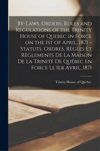 By-laws, Orders, Rules And Regulations Of The Trinity House Of Quebec In Force On The 1st Of Apri..., De Trinity House Of Quebec. Editorial Legare Street Pr, Tapa Blanda En Inglés