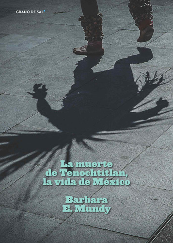 La muerte de Tenochtitlan, la vida de México, de Mundy, Barbara E.. Editorial Libros Grano de Sal, tapa blanda en español, 2018