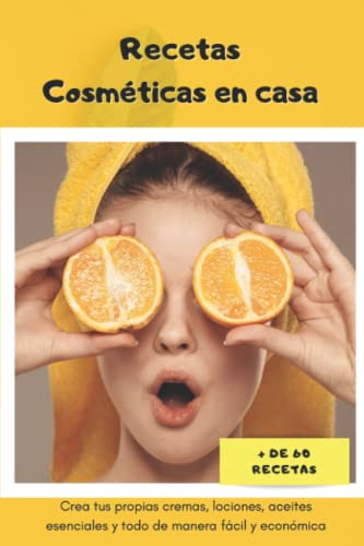 Recetas Cosmeticas En Casa -+ De 60 Recetas-: Crea Tus Propi