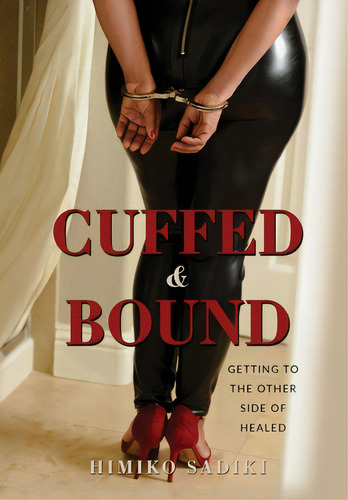 Cuffed And Bound: Getting To The Other Side Of Healed, De Sadiki, Himiko. Editorial Lightning Source Inc, Tapa Dura En Inglés