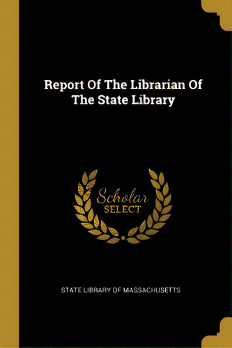 Report Of The Librarian Of The State Library, De State Library Of Massachusetts. Editorial Wentworth Pr, Tapa Blanda En Inglés