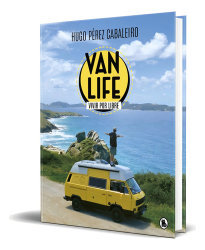 Vanlife. Vivir Por Libre: Las Aventuras De Unos Nómadas, Una Furgoneta Y Sus Animales, De Hugo Perez Cabaleiro. Editorial Bruguera, Tapa Pasta Dura En Español, 2021