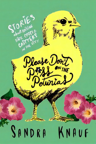 Please Don't Piss On The Petunias: Stories About Raising Kids, Crops & Critters In The City, De Knauf, Sandra. Editorial Lightning Source Inc, Tapa Blanda En Inglés